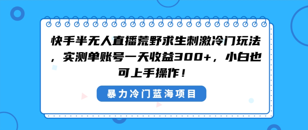 快手半无人直播荒野求生刺激冷门玩法,实测单账号一天收益300+,小白也…-优选副业网