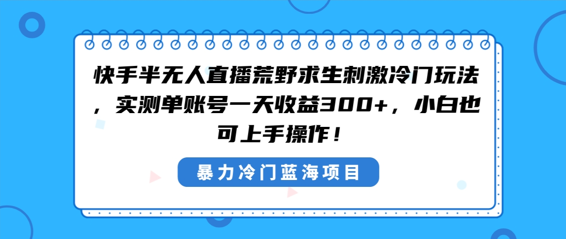 快手半无人直播荒野求生刺激冷门玩法，实测单账号一天收益300+，小白也…