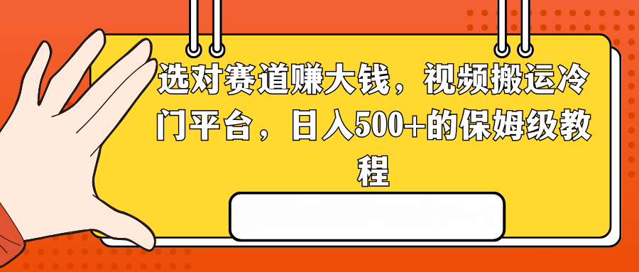 选对赛道赚大钱，视频搬运冷门平台，日入500+的保姆级教程