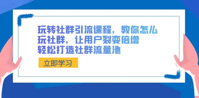 图片[1]-玩转社群 引流课程，教你怎么玩社群，让用户裂变倍增，轻松打造社群流量池