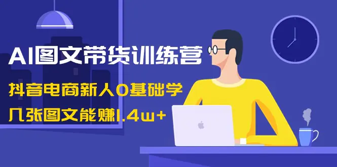 图片[1]-AI图文带货训练营：抖音电商新人0基础学，几张图文能赚1.4w+