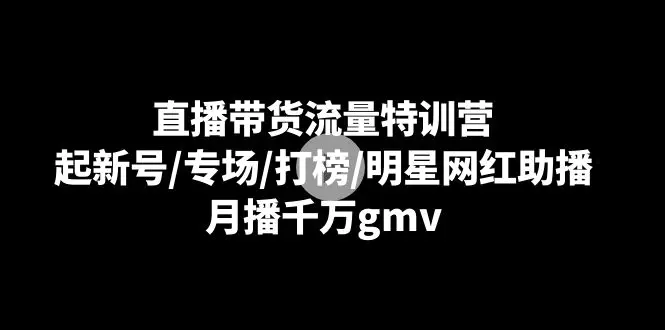 图片[1]-直播带货流量特训营：起新号/专场/打榜/明星网红助播，月播千万gmv