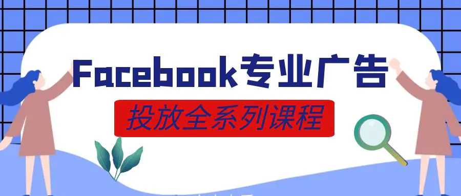 图片[1]-跨境电商·Facebook广告投放菜鸟到老鸟系列课程