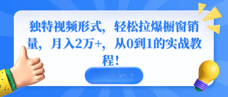 图片[1]-独特视频形式，轻松拉爆橱窗销量，月入2万+，从0到1的实战教程！