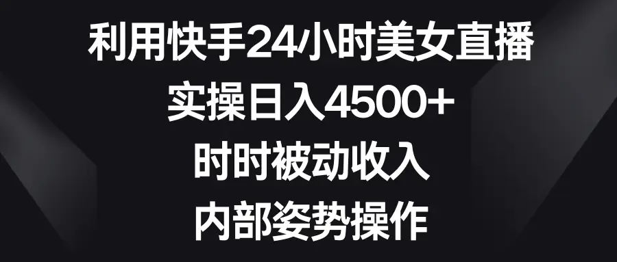 图片[1]-利用快手24小时美女直播，实操日入4500+，时时被动收入，内部姿势操作