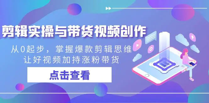 图片[1]-剪辑实操与带货视频创作，从0起步，掌握爆款剪辑思维，让好视频加持涨粉…