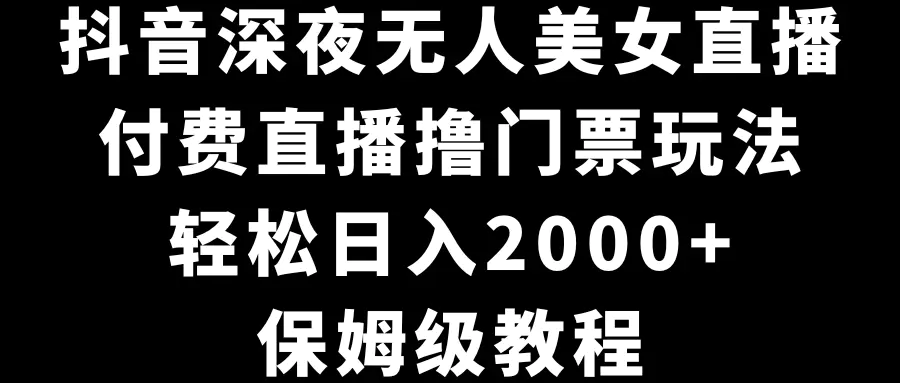 图片[1]-抖音深夜无人美女直播，付费直播撸门票玩法，轻松日入2000+，保姆级教程