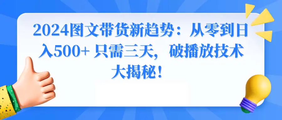 图片[1]-2024图文带货新趋势：从零到日入500+ 只需三天，破播放技术大揭秘！