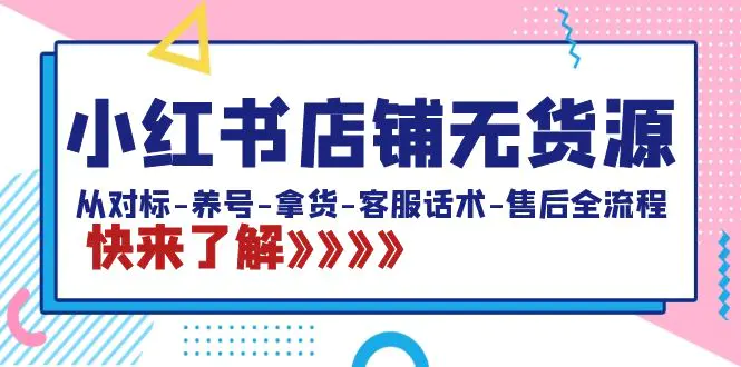 图片[1]-小红书店铺无货源：从对标-养号-拿货-客服话术-售后全流程（20节课）