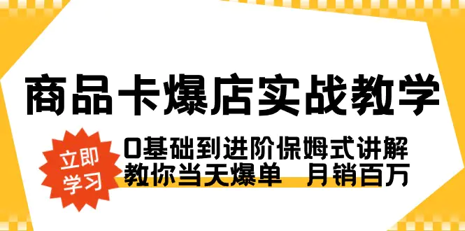 图片[1]-商品卡·爆店实战教学，0基础到进阶保姆式讲解，教你当天爆单 月销百万