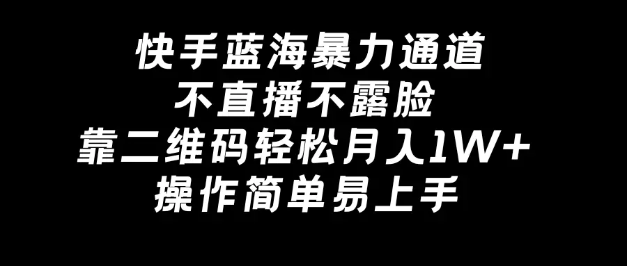 图片[1]-快手蓝海暴力通道，不直播不露脸，靠二维码轻松月入1W+，操作简单易上手