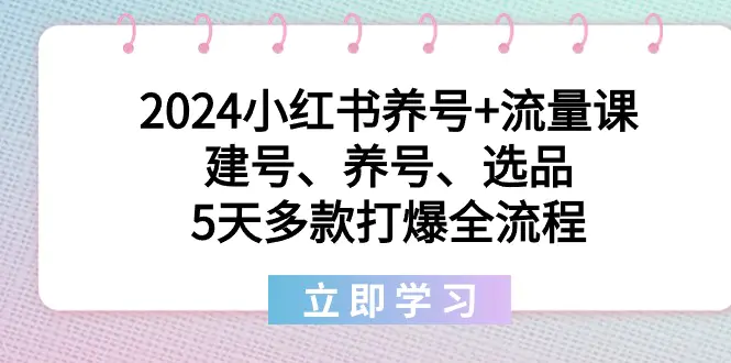 图片[1]-2024小红书养号+流量课：建号、养号、选品，5天多款打爆全流程