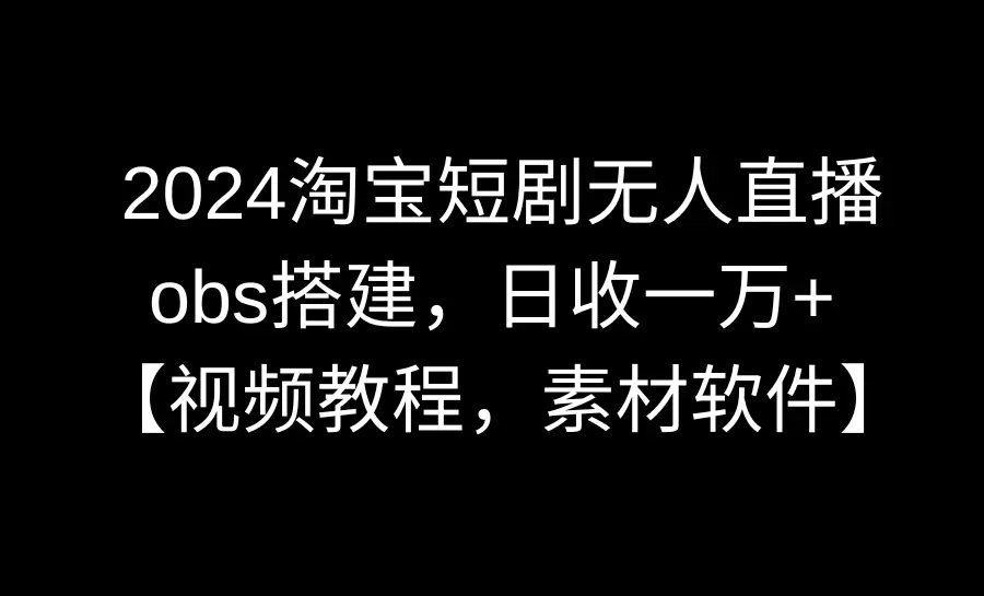 图片[1]-2024淘宝短剧无人直播3.0，obs搭建，日收一万+，【视频教程，附素材软件】