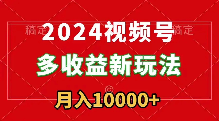 图片[1]-2024视频号多收益新玩法，每天5分钟，月入1w+，新手小白都能简单上手