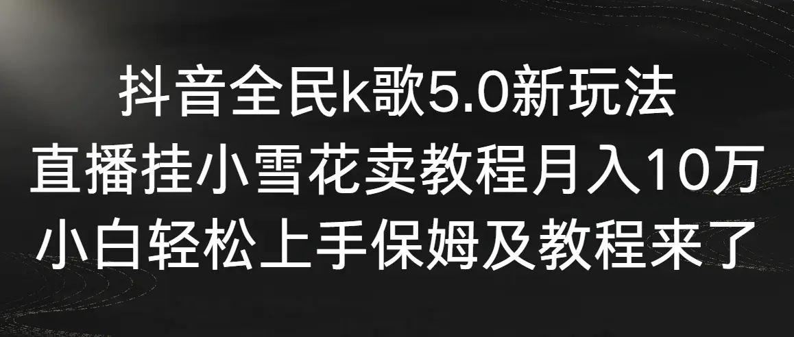 图片[1]-抖音全民k歌5.0新玩法，直播挂小雪花卖教程月入10万，小白轻松上手，保…