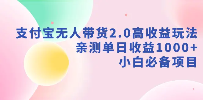 图片[1]-支付宝无人带货2.0高收益玩法，亲测单日收益1000+，小白必备项目