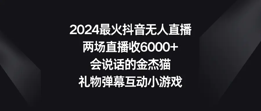 图片[1]-2024最火抖音无人直播，两场直播收6000+会说话的金杰猫 礼物弹幕互动小游戏