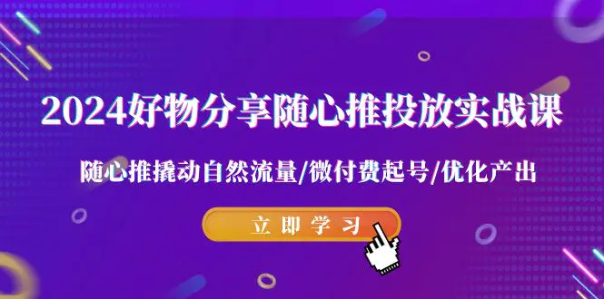 图片[1]-2024好物分享-随心推投放实战课 随心推撬动自然流量/微付费起号/优化产出