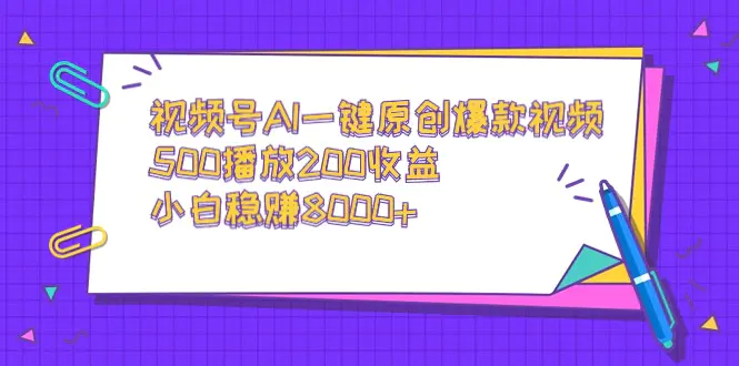 图片[1]-视频号AI一键原创爆款视频，500播放200收益，小白稳赚8000+