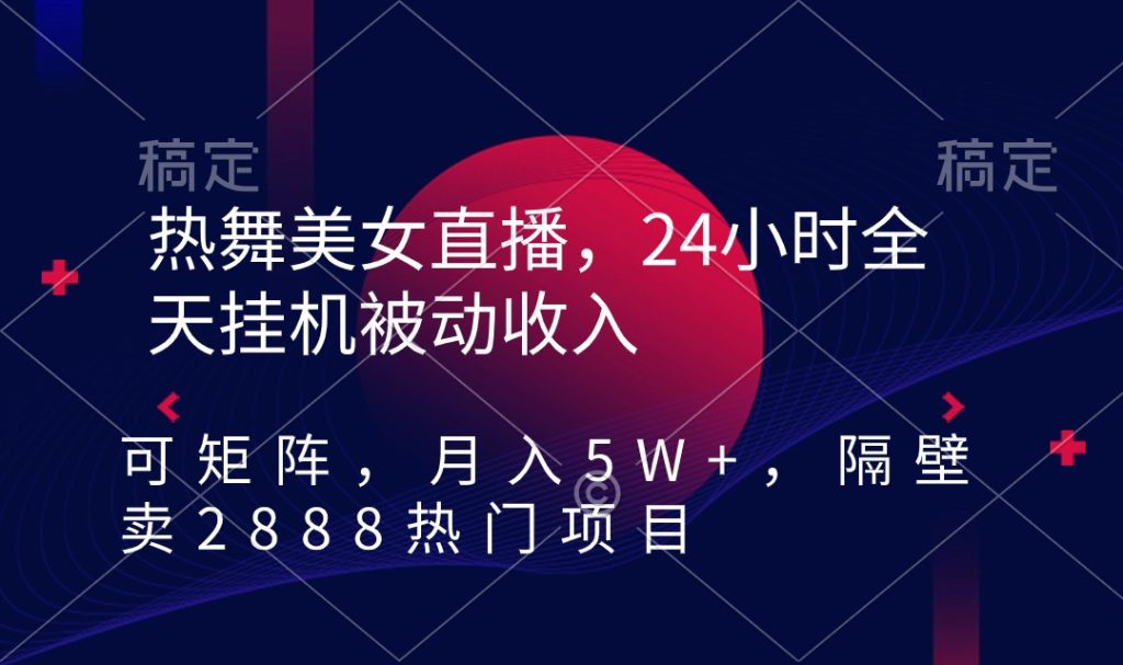 热舞美女直播,24小时全天挂机被动收入,可矩阵 月入5W+隔壁卖2888热门项目-优选副业网