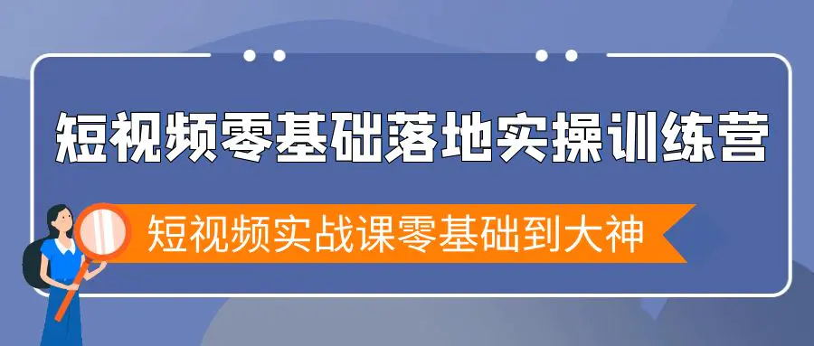 图片[1]-短视频零基础落地实战特训营，短视频实战课零基础到大神