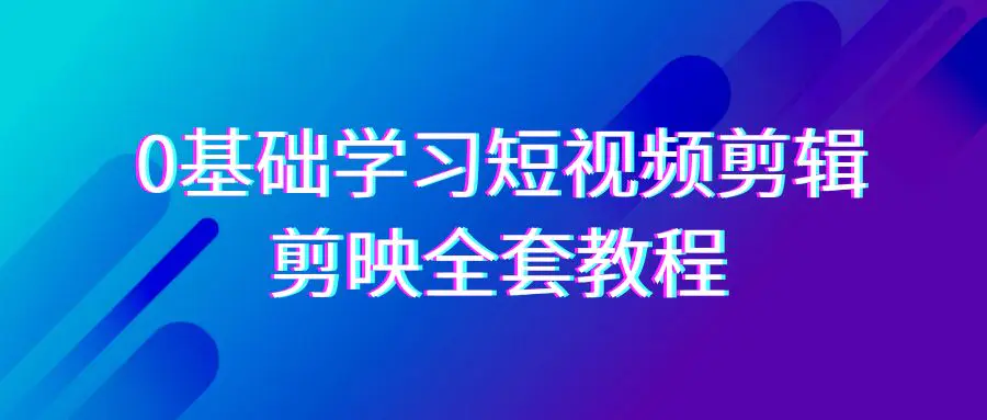 图片[1]-0基础系统学习-短视频剪辑，剪映-全套33节-无水印教程，全面覆盖-剪辑功能