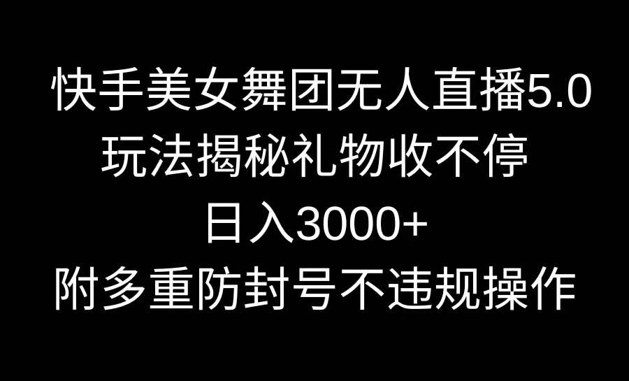 图片[1]-快手美女舞团无人直播5.0玩法揭秘，礼物收不停，日入3000+，内附多重防…