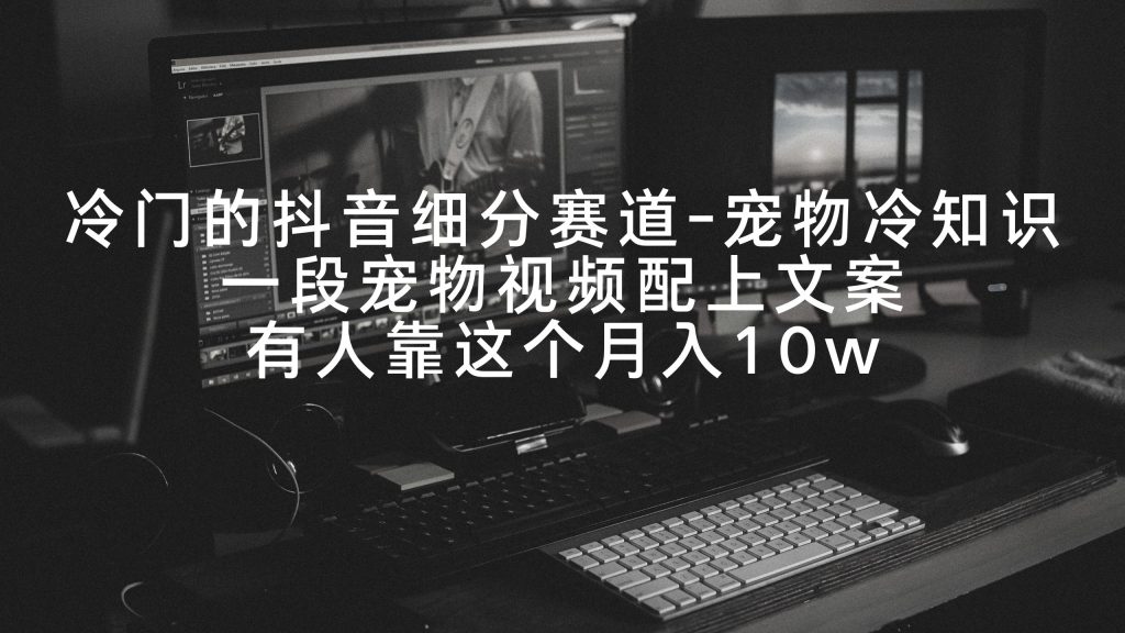 冷门的抖音细分赛道-宠物冷知识,一段宠物视频配上文案,有人靠这个月入10w-优选副业网