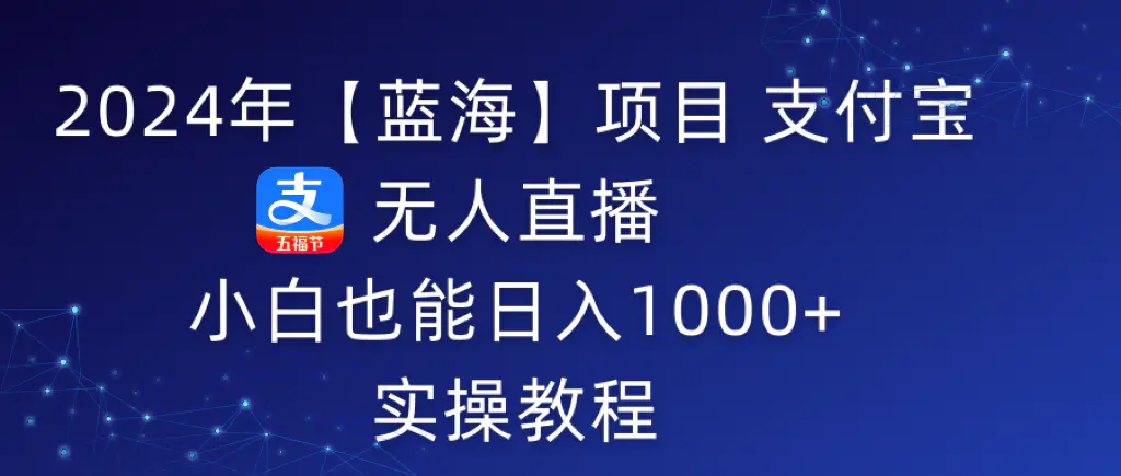 图片[1]-2024年【蓝海】项目 支付宝无人直播 小白也能日入1000+ 实操教程