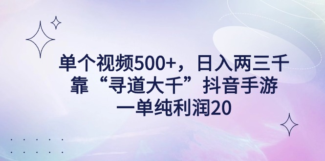 单个视频500+，日入两三千轻轻松松，靠“寻道大千”抖音手游，一单纯利…