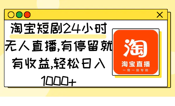 图片[1]-淘宝短剧24小时无人直播，有停留就有收益,轻松日入1000+