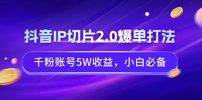 图片[1]-抖音IP切片2.0爆单打法，千粉账号5W收益，小白必备