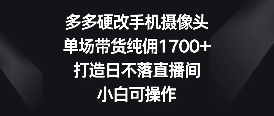 图片[1]-多多硬改手机摄像头，单场带货纯佣1700+，打造日不落直播间，小白可操作