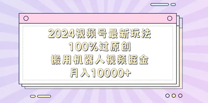 图片[1]-2024视频号最新玩法，100%过原创，搬用机器人视频掘金，月入10000+