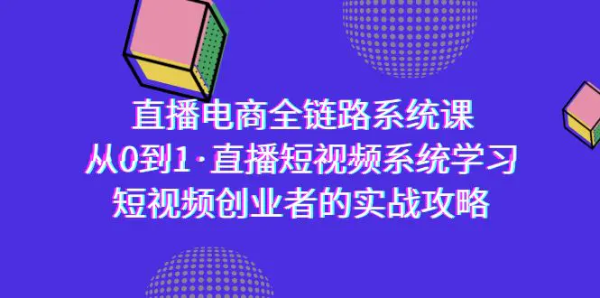 图片[1]-直播电商-全链路系统课，从0到1·直播短视频系统学习，短视频创业者的实战