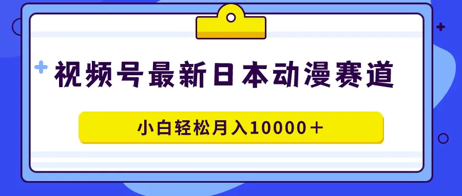 图片[1]-视频号日本动漫蓝海赛道，100%原创，小白轻松月入10000＋