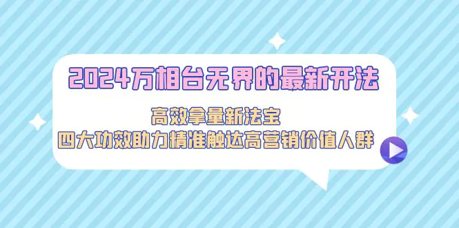 图片[1]-2024万相台无界的最新开法，高效拿量新法宝，四大功效助力精准触达高营…