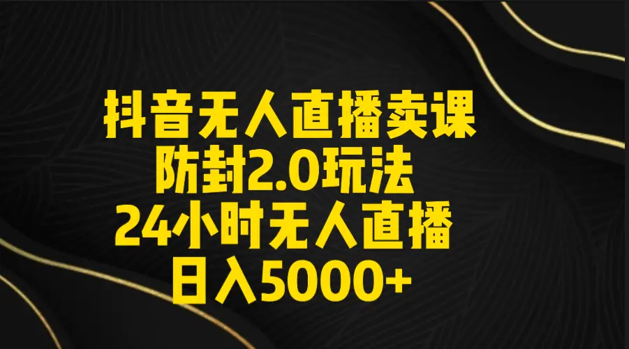 图片[1]-抖音无人直播卖课防封2.0玩法 打造日不落直播间 日入5000+附直播素材+音频