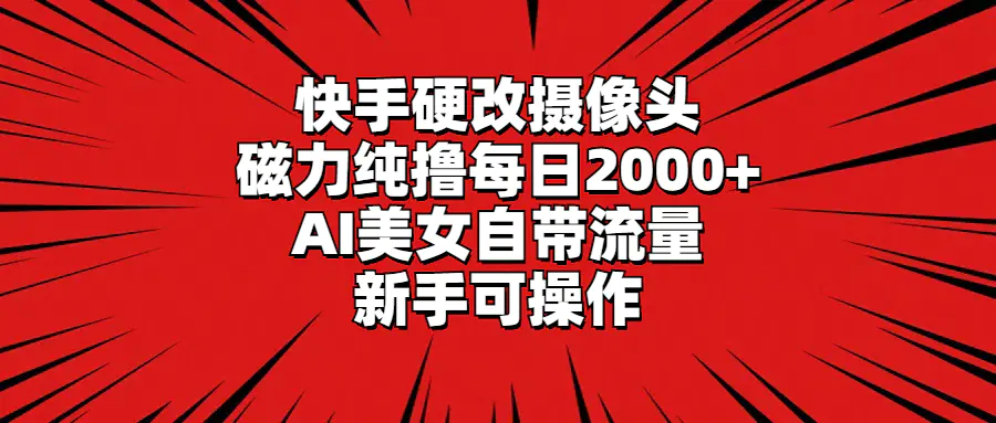 图片[1]-快手硬改摄像头，磁力纯撸每日2000+，AI美女自带流量，新手可操作