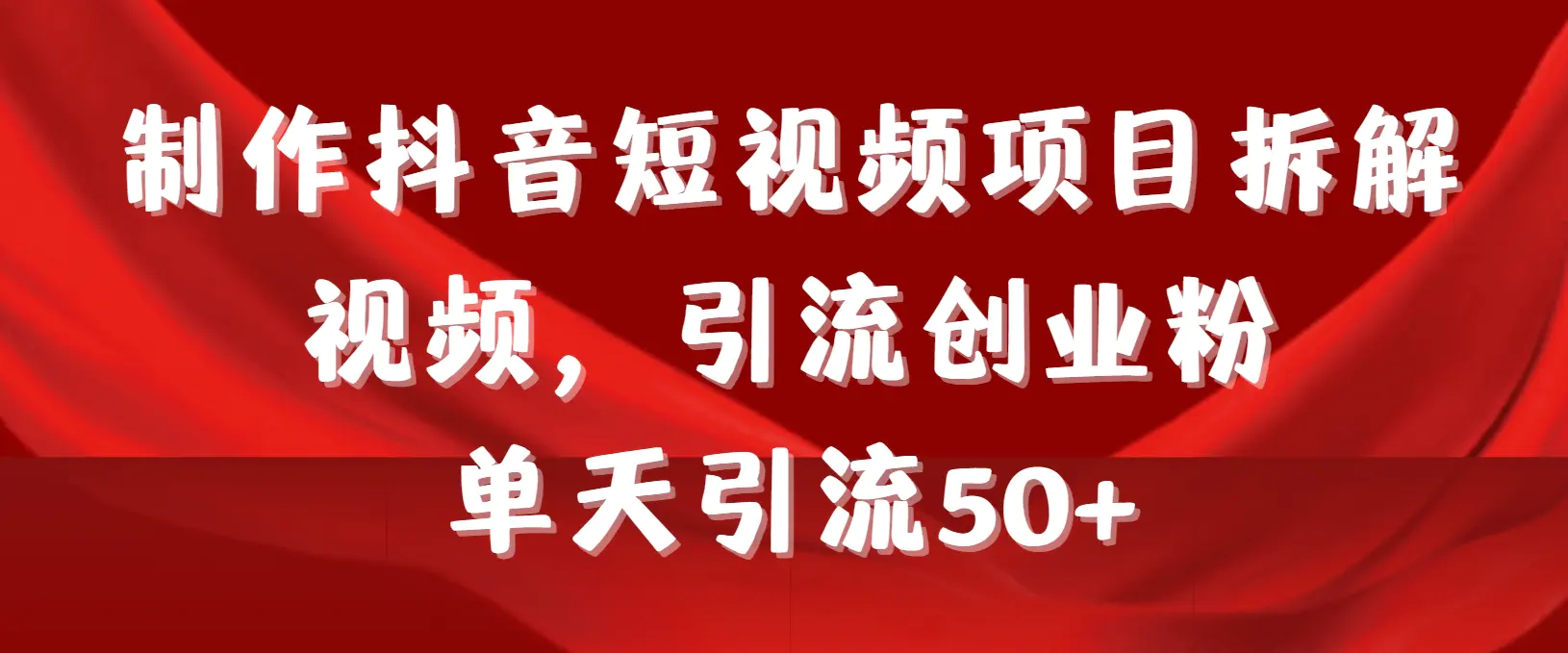 图片[1]-制作抖音短视频项目拆解视频引流创业粉，一天引流50+教程+工具+素材