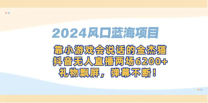 图片[1]-2024风口蓝海项目，靠小游戏会说话的金杰猫，抖音无人直播两场6200+，礼…