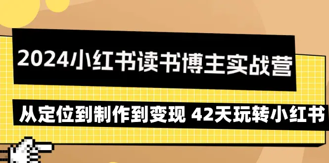 图片[1]-2024小红书读书博主实战营：从定位到制作到变现 42天玩转小红书