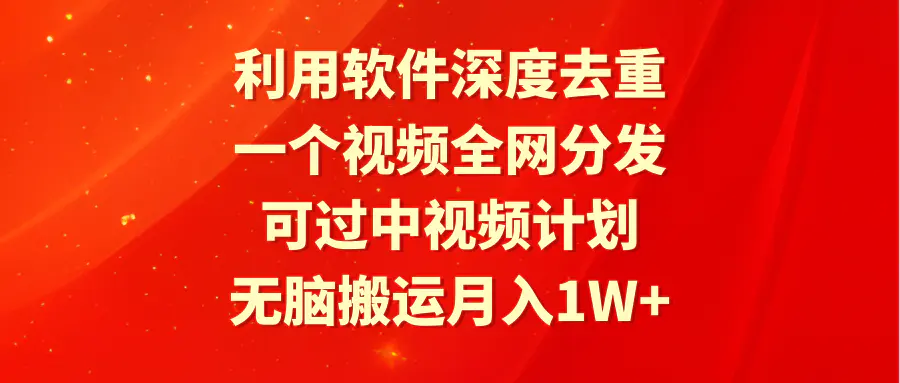 图片[1]-利用软件深度去重，一个视频全网分发，可过中视频计划，无脑搬运月入1W+