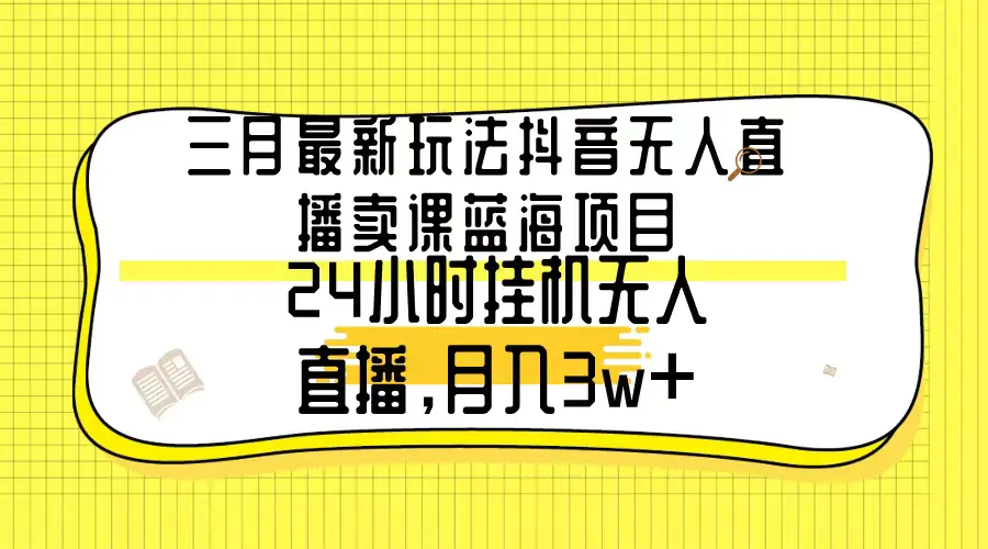 图片[1]-三月最新玩法抖音无人直播卖课蓝海项目，24小时无人直播，月入3w+