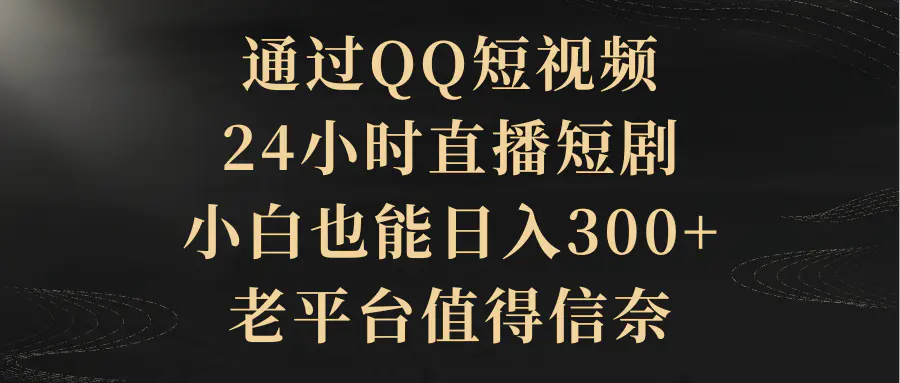 图片[1]-通过QQ短视频、24小时直播短剧，小白也能日入300+，老平台值得信奈