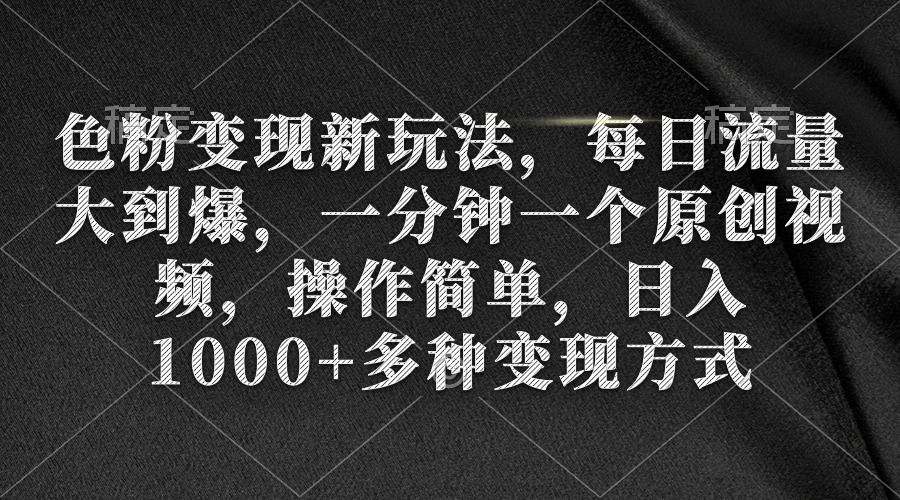 色粉变现新玩法，每日流量大到爆，一分钟一个原创视频，操作简单，日入1…