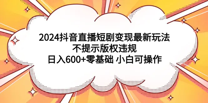 图片[1]-2024抖音直播短剧变现最新玩法，不提示版权违规 日入600+零基础 小白可操作