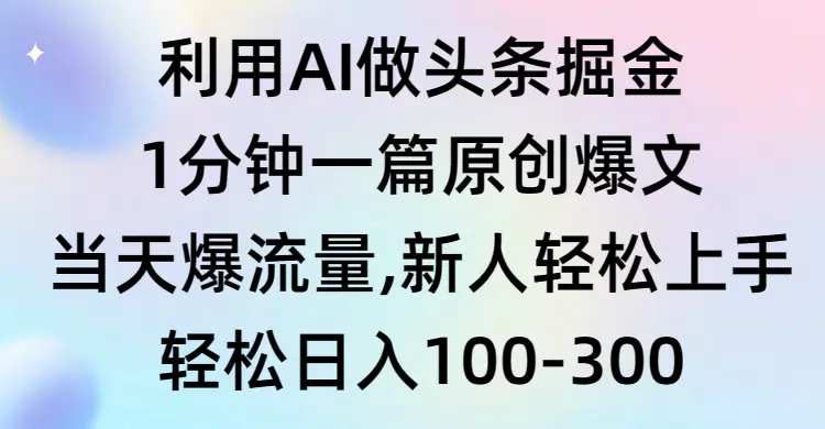 图片[1]-利用AI做头条掘金，1分钟一篇原创爆文，当天爆流量，新人轻松上手