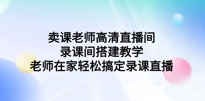 图片[1]-卖课老师高清直播间 录课间搭建教学，老师在家轻松搞定录课直播