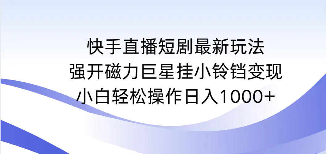 图片[1]-快手直播短剧最新玩法，强开磁力巨星挂小铃铛变现，小白轻松操作日入1000+